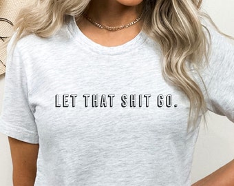 Let That Shit Go, Let That Shit Go TShirt, Emotional Support,  Divorce Gift, Breakup Gift, matching bff shirts, Roommate gift, Divorce gift