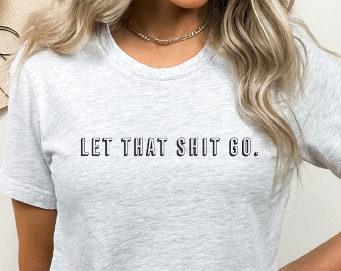 Let That Shit Go, Let That Shit Go TShirt, Emotional Support,  Divorce Gift, Breakup Gift, matching bff shirts, Roommate gift, Divorce gift