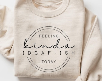 Feeling Kinda IDGAF-ish Today Sweatshirt, Funny Graphic Sweatshirt, Sarcastic Quote Pullover, Trendy IDGAF Shirt, Funny Gift Sweater for Her