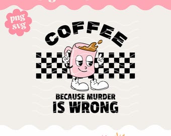 Coffee because murder is wrong SVG, Coffee SVG File, Sublimation file, Funny PNG, Mascot Character svg, Iced Coffee svg, Cute svg png file