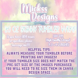 May include: A pink and yellow watercolor background with a white rectangle containing text that reads "Mickss Designs 20 OZ SKINNY TUMBLER WRAP". The text continues with "If you have ANY issues or questions please message me!!! 300 DPI High Quality Wraps! 9.3 x 8.2 INCHES". Below the rectangle is more text that reads "HELPFUL TIPS: ALWAYS MEASURE YOUR TUMBLER BEFORE PRINTING ANY IMAGES! IF YOUR TUMBLER SIZE DOES NOT MATCH THE PRE-SET SIZE OF THE IMAGES PURCHASED YOU WILL NEED TO RE SIZE THEM IN CANVA DESIGN SPACE".