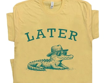 Later Gator Shirt Sarcastic Woman Funny Woman Shirt Offensive Shirt Alligator Shirt Crocodile Funny Shirt Florida Guy Shirts Granola Girl