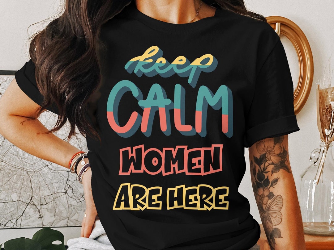 Inspirational Women Empowerment Tshirt, Keep Calm Women Are Here, Feminist