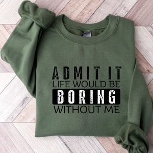 Admit It Life Would Be Boring Without Me Sweatshirt, Life Without Me Funny Sweatshirt Design, Bestfriend for Life, Birthday Sweatshirt