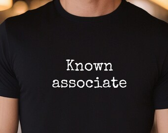 Known Associate T-Shirt, Funny Legal Tee, I've Got Friends in High Places, Low Places, VIP Tee, People Watching, Who's Who, Mystery Identity