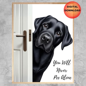 May include: A black Labrador Retriever dog peeks around a white door with the text "You Will Never Pee Alone".