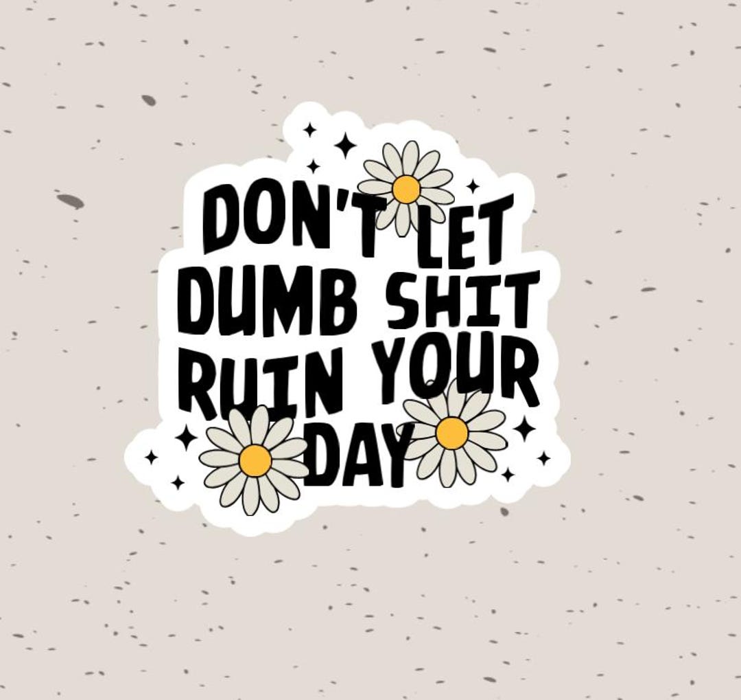 Don't Let Dumb Shit Ruin Your Day -sticker-glossy Sticker - 1626graphix ...