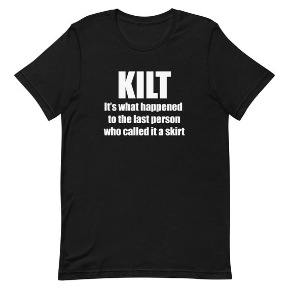 Kilt Is What Happened To The Person Who Called It A Skirt T Kilt Is What Happened To The Person Who Called It A Skirt T