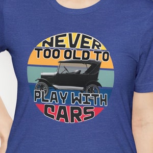 Never too old to play with cars, 1921 MODEL T FORD shirt, Ford Model T shirt, classic car shirt, vintage car shirt, ford car lover shirt