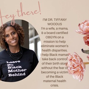 May include: Dr. Tiffany Woodus, a Black OBGYN, is pictured wearing a black t-shirt with the text "Leave No Black Mother Behind". The text "I'm Dr. Tiffany Woodus. I'm a wife, a mama, & a board certified OBGYN on a mission to help eliminate women's health disparities. I help Black mamas take back control of their birth story without the fear of becoming a victim of the Black maternal health crisis." is also visible in the image.