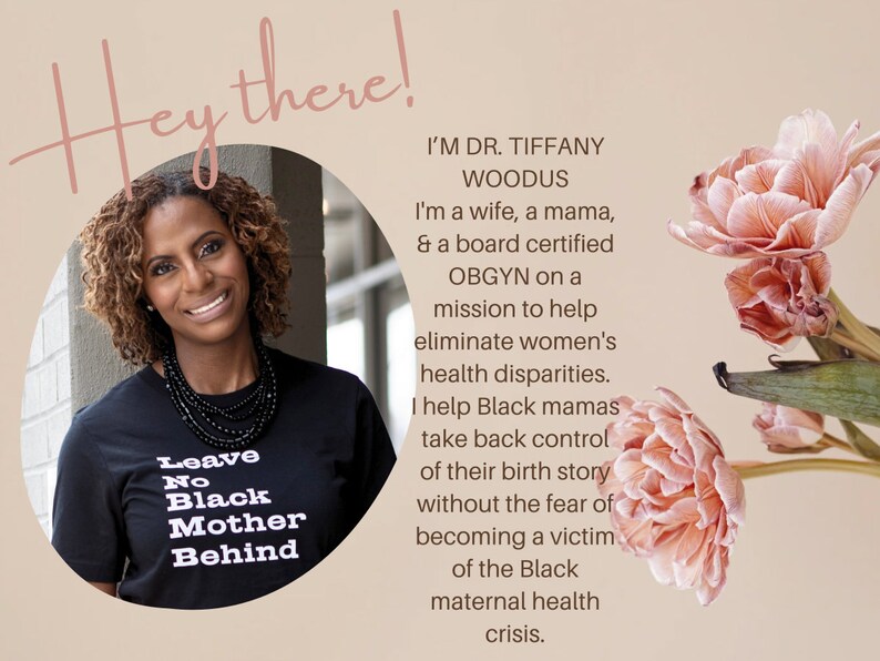 May include: Dr. Tiffany Woodus, a Black OBGYN, is pictured wearing a black t-shirt with the text "Leave No Black Mother Behind". The text "I'm Dr. Tiffany Woodus. I'm a wife, a mama, & a board certified OBGYN on a mission to help eliminate women's health disparities. I help Black mamas take back control of their birth story without the fear of becoming a victim of the Black maternal health crisis." is also visible in the image.