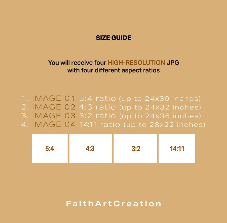 May include: A beige graphic with the text "SIZE GUIDE" and "You will receive four HIGH-RESOLUTION JPG with four different aspect ratios." Includes aspect ratio examples: 5:4, 4:3, 3:2, and 14:11. The text "FaithArtCreation" is at the bottom.