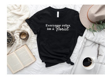 Everyone relax im a florist shirt, Shirt for a florist, Florist Shirt, Florist Tee, Florist T-Shirt, Shirt for floral worker, Flower Lover.