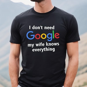 May include: Black t-shirt with white text that reads "I don't need Google my wife knows everything". The word "Google" is in the Google colors of red, yellow, blue and green.