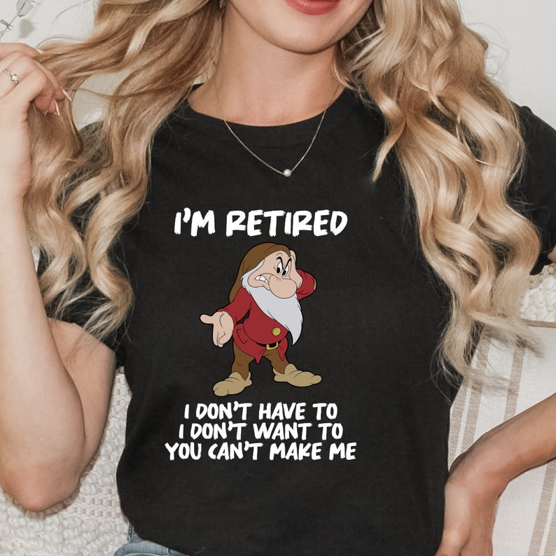 May include: Black t-shirt with a white graphic of a cartoon dwarf with a grumpy expression. The text "I'm Retired" is above the dwarf and "I don't have to I don't want to You can't make me" is below the dwarf.