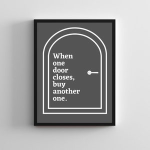 May include: A black and white print with a gray background featuring a stylized door with the text "When one door closes, buy another one."