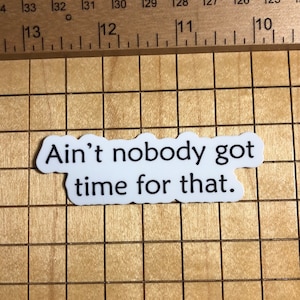 May include: White sticker with black text that reads "Ain't nobody got time for that."