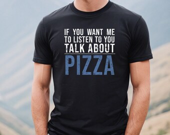 If You Want Me to Listen to You - Talk About Pizza, Funny Pizza Shirt, Pizza Lover T-Shirt, Food Lover Tee, Foodie Shirt, Food Lover Gift