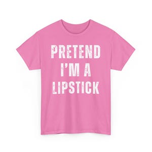 Funny T-Shirt, Graphic Tee, Pretend I'm A Lipstick Shirt, Humor T-Shirt, Quirky Gift Tee, Casual Statement Shirt, Pink Tee
