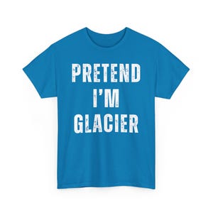 Pretend I'm Glacier Tee, Funny Graphic T-Shirt, Cool Casual Wear, Humor Tee for Everyday, Unique Gift Idea for Friends, Family