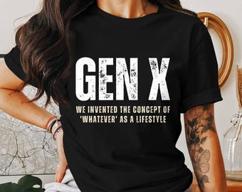 Pode incluir: Camiseta preta com texto branco que diz "GEN X WE INVENTED THE CONCEPT OF 'WHATEVER' AS A LIFESTYLE"