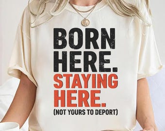 Born Here Staying Here T-Shirt: Immigration Rights, Political Tee