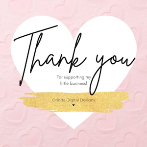 May include: A white heart-shaped graphic with the text "Thank you" in black cursive lettering. Below the text is the message "For supporting my little business!" in black cursive lettering. Below the message is the text "Orinda Digital Designs" in black lettering. The graphic is on a pink background with a gold glitter stripe.