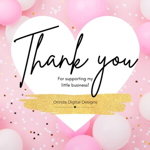 May include: A pink background with white and pink balloons and gold confetti. A white heart shape contains the words "Thank you" in black script. Below the heart is the text "For supporting my little business!" and the name "Orinda Digital Designs".