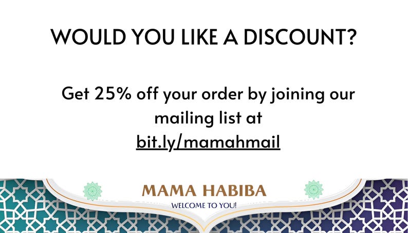May include: White background with the text "WOULD YOU LIKE A DISCOUNT?" and "Get 25% off your order by joining our mailing list at bit.ly/mamahmail." The bottom of the image has a decorative border with the text "MAMA HABIBA WELCOME TO YOU!"