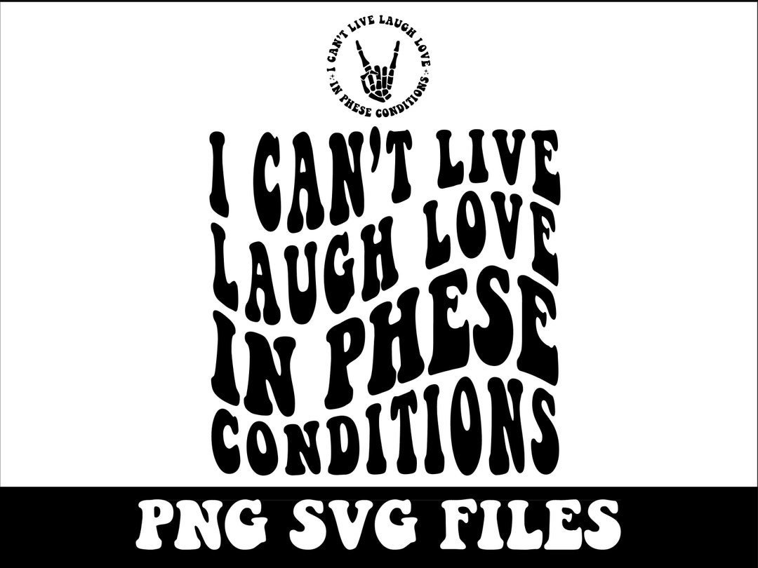 I Can't Live Laugh Love in These Conditions Png-funny Sublimation ...
