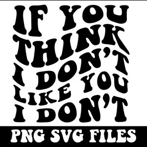 If You Think I Don&#39;t Like You I Don&#39;t Png, Sarcasm Svg Cutting File, Funny Png Design, Adult Humor Png, Funny Quote Svg, Wavy Png