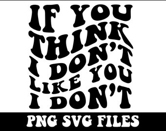 If You Think I Don't Like You I Don't Png, Sarcasm Svg Cutting File, Funny Png Design, Adult Humor Png, Funny Quote Svg, Wavy Png