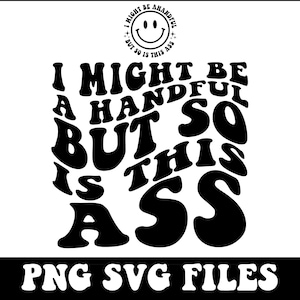 I Might Be A Handful But So Is This Ass Png, Svg Cutting File, Funny Sublimation Design, Adult Humor Svg, Sarcasm Png, Sarcasm Svg Bundle