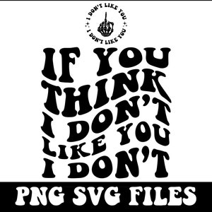 Wenn Sie denken, ich mag Sie nicht, dann weiß ich nicht, Sarkasmus Schneidedatei, lustiges Png Design, Erwachsener Humor Png, lustiges Zitat svg, gewelltes Png