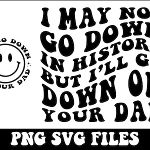 I May Not Go Down In History But I&#39;ll Go Down On Your Dad Png, Svg Cutting File, Funny Sublimation Design, Adult Humor Png, Funny Quote Svg