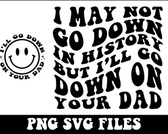 I May Not Go Down In History But I'll Go Down On Your Dad Png, Svg Cutting File, Funny Sublimation Design, Adult Humor Png, Funny Quote Svg