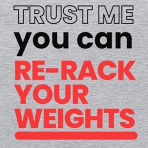 May include: Gray t-shirt with the text "TRUST ME you can RE-RACK YOUR WEIGHTS" in black and red lettering.