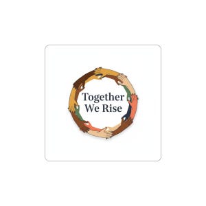 May include: A white square sticker with a circular design of hands in various skin tones, forming a circle. The text "Together We Rise" is centered within the circle. The hands are in shades of brown, tan, and cream.