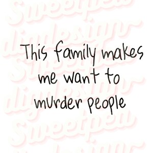 Puede incluir: Fondo blanco con el texto "This family makes me want to murder people" en negro. Las palabras "Sweetpea Digidesign" están en un patrón repetitivo en el fondo.