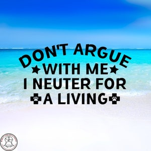 Don't Argue With Me I Neuter For A Living, Car Decal, Wall Decal, Indoor/Outdoor, Waterproof, Vinyl, Many Colors & Sizes, FREE SHIPPING