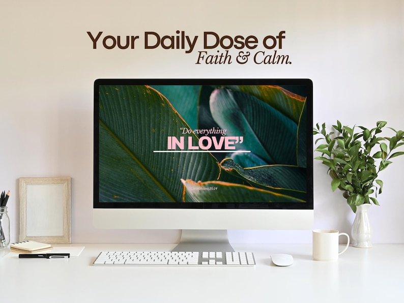 May include: A computer screen displaying a green leaf background with the text "Your Daily Dose of Faith & Calm." and the quote "Do everything IN LOVE".