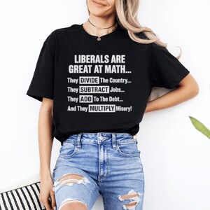 Puede incluir: Camiseta negra con texto blanco: "LIBERALS ARE GREAT AT MATH... They DIVIDE The Country... They SUBTRACT Jobs... They ADD To The Debt... And They MULTIPLY Misery!"