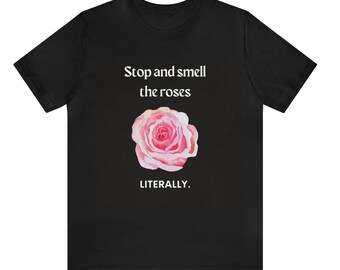 Stop and smell the roses.  Literally. -  Comfy, Feel-good T-Shirt