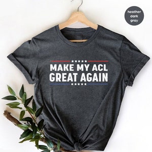Make My ACL Great Again Knee Surgery Rehab Recovery Gift T-Shirt