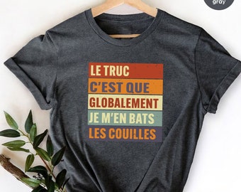 Le Truc C est Que Globalement Je M en Bats Les Couilles T-Shirt,T-shirt Homme,t-shirt humoristique