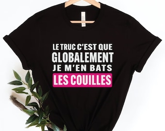 Le Truc C est Que Globalement Je M en Bats Les Couilles T-Shirt,T-shirt Homme,t-shirt humoristique