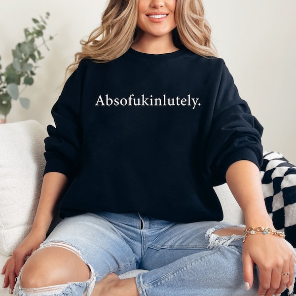 Absofuckinlutely Fuck Off T Shirt, Absofuckinglutely Inappropriate sweatShirt, Vulgar Sassy Sweatshirt, Fuck Off Sweatshirt Slogan Sweatshir