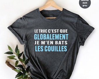 Le Truc C est Que Globalement Je M en Bats Les Couilles T-Shirt,T-shirt Homme,t-shirt humoristique,t-shirt idée cadeau,French Word Shirt