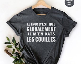 Le Truc C est Que Globalement Je M en Bats Les Couilles T-Shirt,T-shirt Homme,t-shirt humoristique,t-shirt idée cadeau ,French Word Shirt