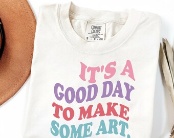 It’s a Good Day to Make Some Art Shirt, Artist T Shirt, Painting Tee, Creative Inspiration Shirt, Art Lover Gift